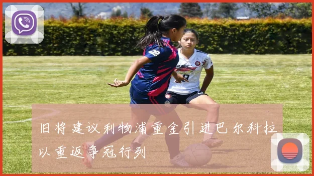 旧将建议利物浦重金引进巴尔科拉以重返争冠行列
