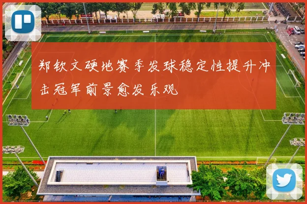郑钦文硬地赛季发球稳定性提升冲击冠军前景愈发乐观