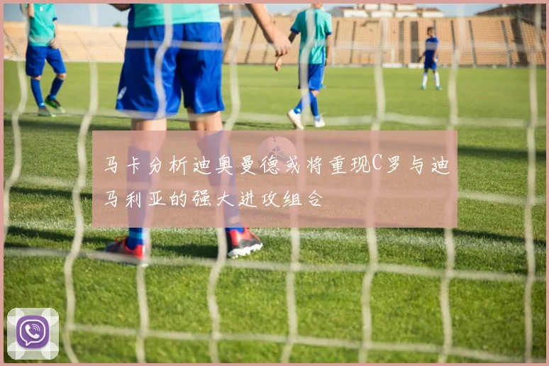 马卡分析迪奥曼德或将重现C罗与迪马利亚的强大进攻组合