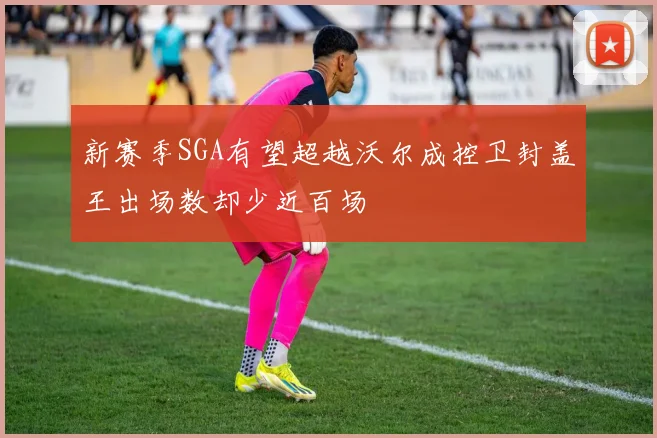 新赛季SGA有望超越沃尔成控卫封盖王出场数却少近百场