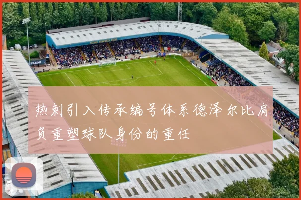 热刺引入传承编号体系德泽尔比肩负重塑球队身份的重任