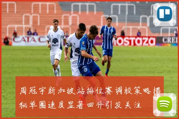 周冠宇新加坡站排位赛调校策略揭秘单圈速度显著回升引发关注